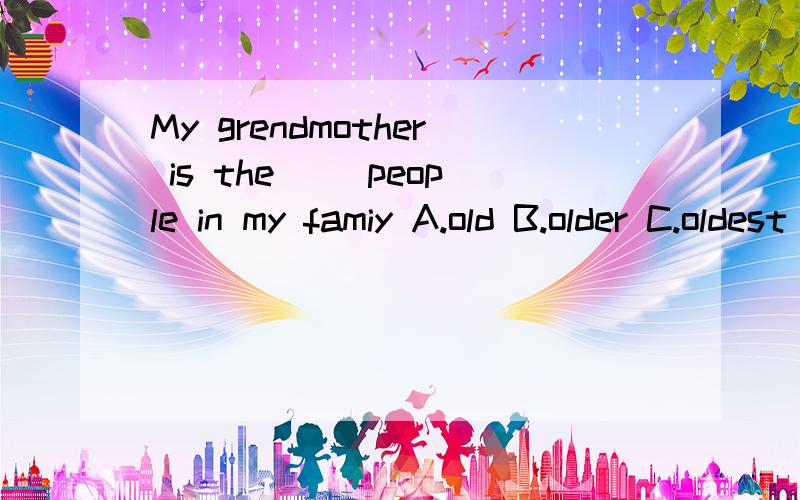 My grendmother is the（ ）people in my famiy A.old B.older C.oldest