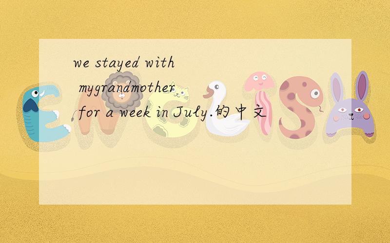 we stayed with mygrandmother for a week in July.的中文