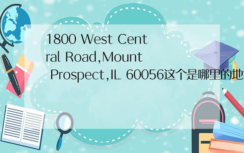1800 West Central Road,Mount Prospect,IL 60056这个是哪里的地址 能翻译下吗
