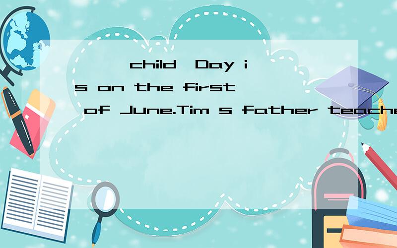——【child】Day is on the first of June.Tim s father teaches ——【we】Chinese.He sa good —