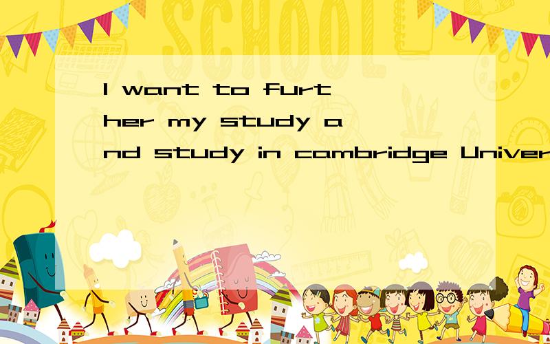 I want to further my study and study in cambridge University upon my graduation next year