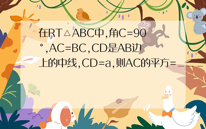 在RT△ABC中,角C=90°,AC=BC,CD是AB边上的中线,CD=a,则AC的平方=____ 在RT△ABC中,角C=90°,若b=2mn,c=m的平方+n平方（m>n>0),则a=______