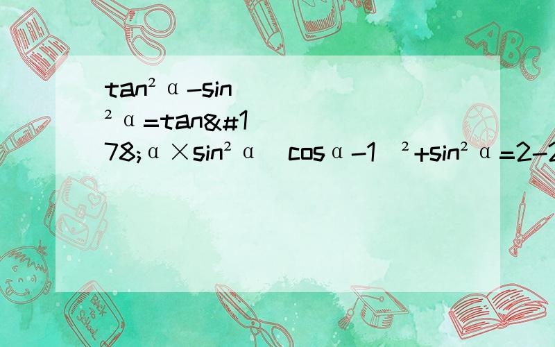 tan²α-sin²α=tan²α×sin²α（cosα-1）²+sin²α=2-2cosαsin四次方x+cos四次方x=1-2sin³xcos²x已知tanα-3求：①4sinα-2cosα/5cosα+3tanα②sinαcosα③（sinα+cosα）²已知cosα=1/4求sinα
