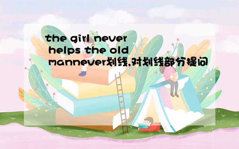 the girl never helps the old mannever划线,对划线部分提问