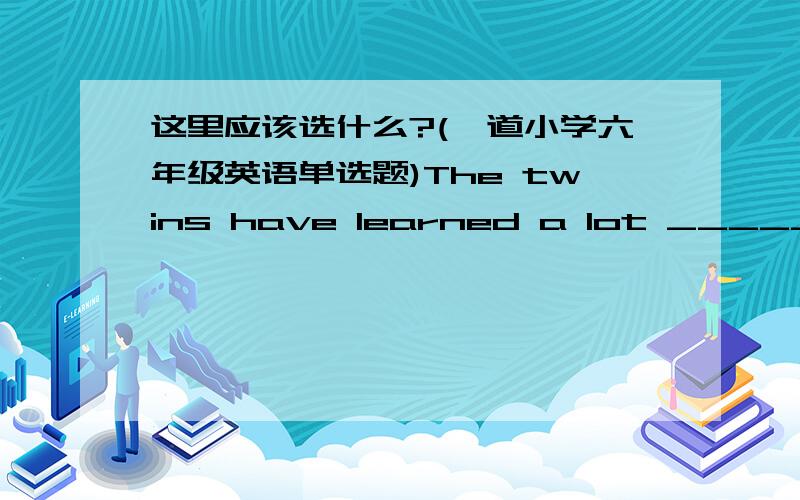 这里应该选什么?(一道小学六年级英语单选题)The twins have learned a lot _____ they came to China.A.when B.as soon as C.since D.after究竟是C还是D呢？真是郁闷