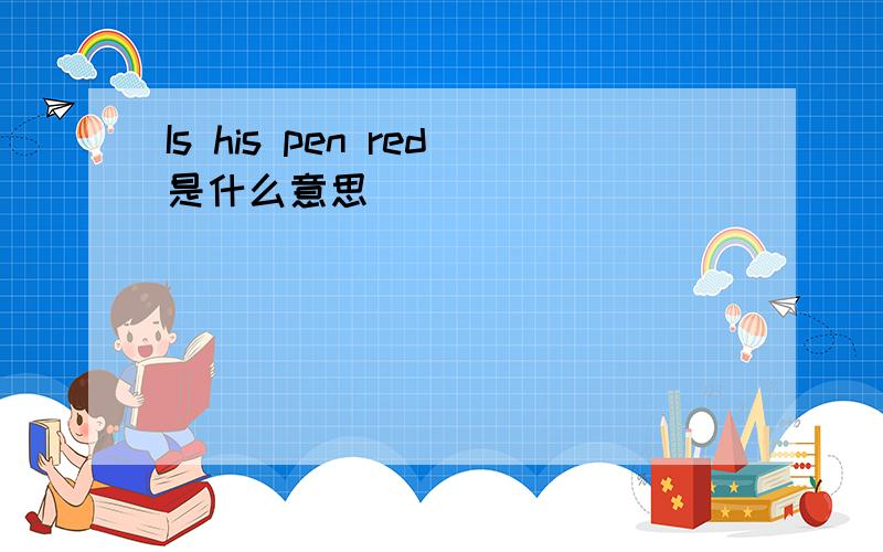 Is his pen red是什么意思