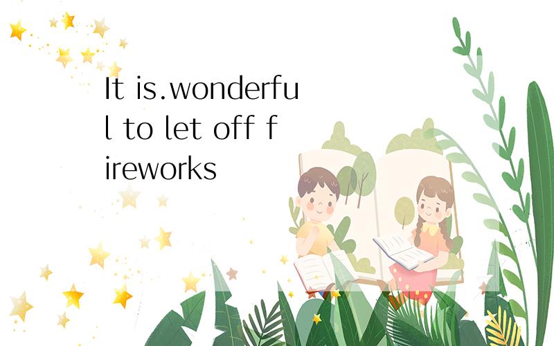 It is.wonderful to let off fireworks