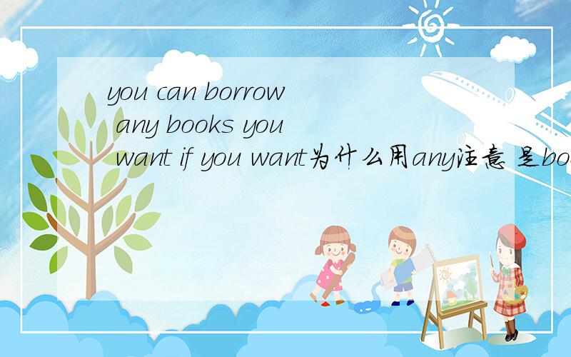 you can borrow any books you want if you want为什么用any注意 是books