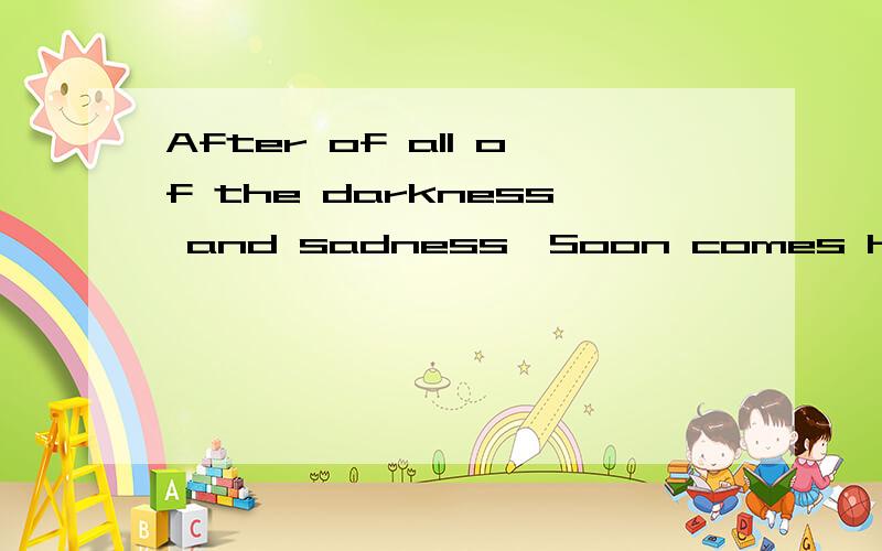 After of all of the darkness and sadness,Soon comes happiness,I'll gain prosperity翻译词句