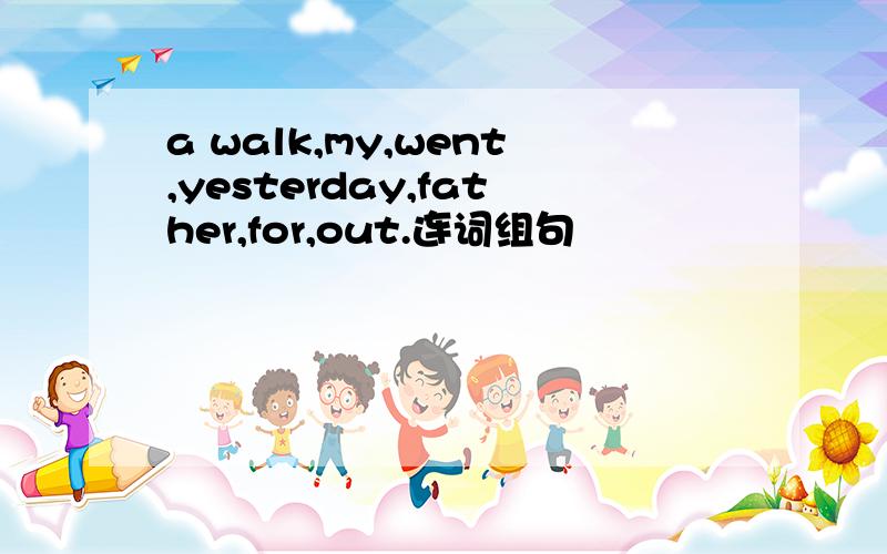 a walk,my,went,yesterday,father,for,out.连词组句