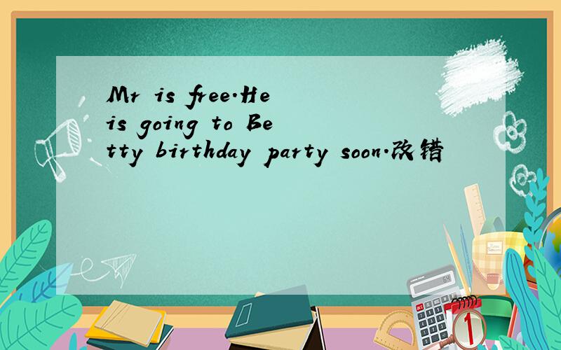 Mr is free.He is going to Betty birthday party soon.改错