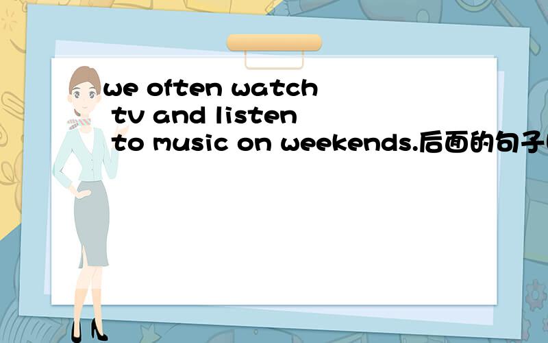 we often watch tv and listen to music on weekends.后面的句子哪个是对的 it is a good way to makewe often watch tv and listen to music on weekends. 后面的句子哪个是对的it is a good way to make us happythey are good ways to make us h
