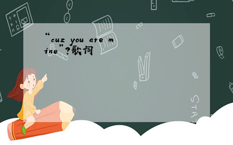 “cuz you are mine”?歌词