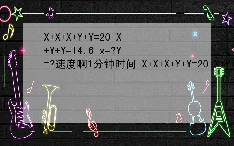 X+X+X+Y+Y=20 X+Y+Y=14.6 x=?Y=?速度啊1分钟时间 X+X+X+Y+Y=20 X+Y+Y=14.6 x=?Y=?速度啊1分钟时间 20错了是25啊