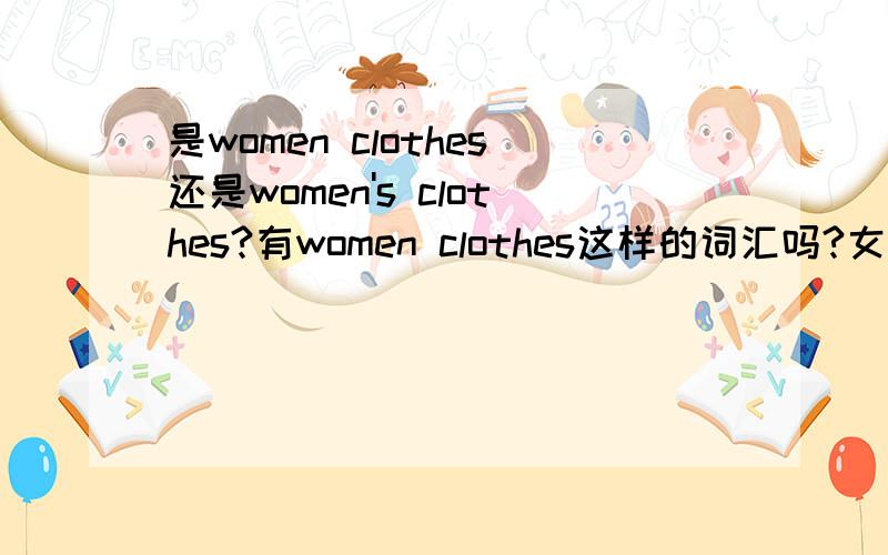 是women clothes还是women's clothes?有women clothes这样的词汇吗?女装到底应该用哪个