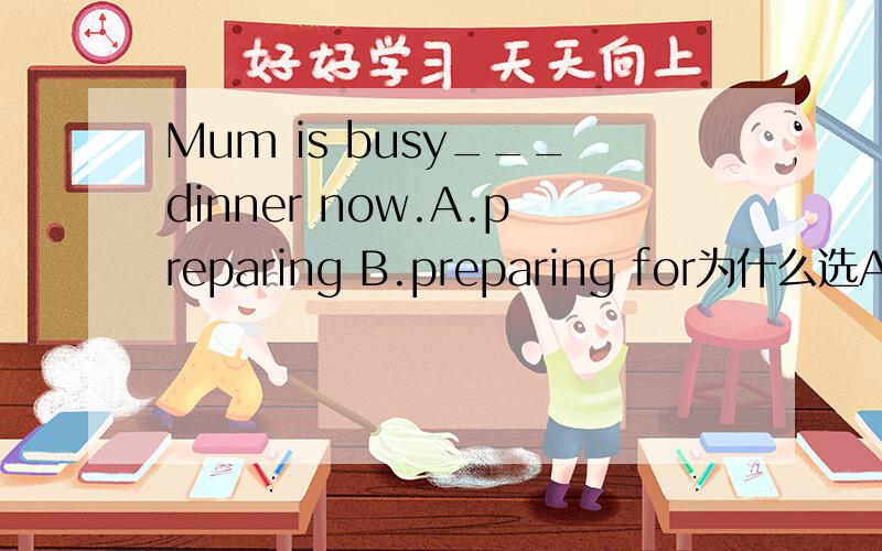 Mum is busy___dinner now.A.preparing B.preparing for为什么选A是否是因为B选项持续时间较长,还是?感激不尽请晚上就回答,1楼的朋友,我感觉你的回答不对,不好意思!准备某事和为某事做准备在中文还不是