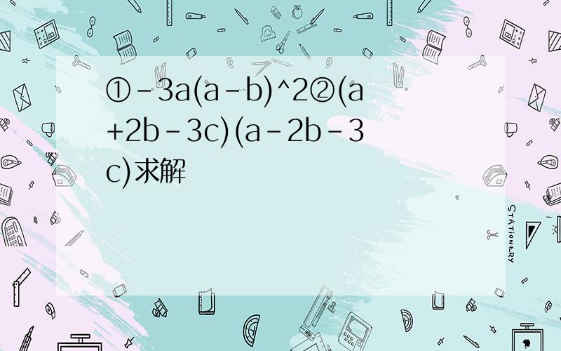 ①-3a(a-b)^2②(a+2b-3c)(a-2b-3c)求解