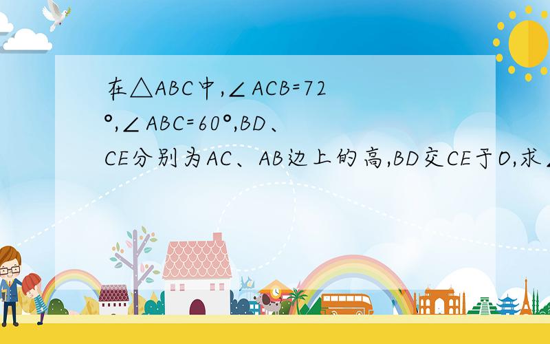 在△ABC中,∠ACB=72°,∠ABC=60°,BD、CE分别为AC、AB边上的高,BD交CE于O,求∠BOC的度数