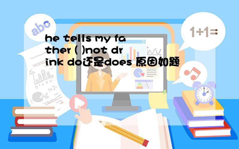 he tells my father ( )not drink do还是does 原因如题