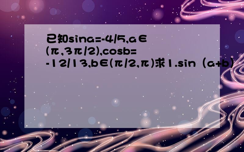 已知sina=-4/5,a∈(π,3π/2),cosb=-12/13,b∈(π/2,π)求1.sin（a+b） 2.cos2a