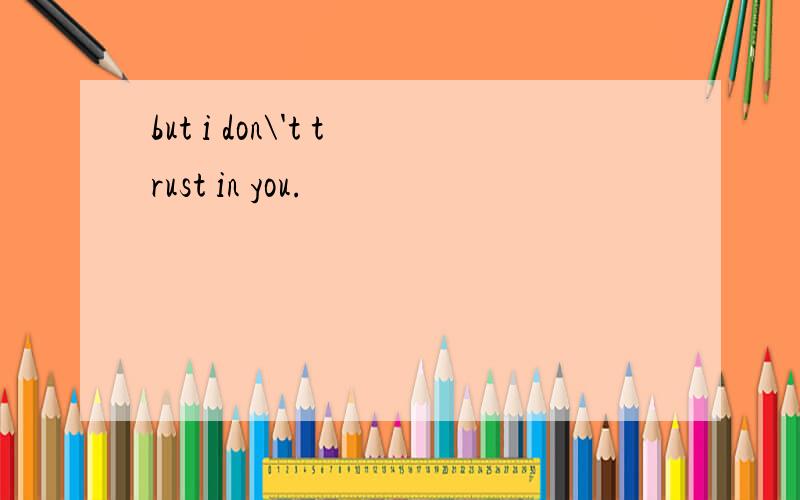 but i don\'t trust in you.