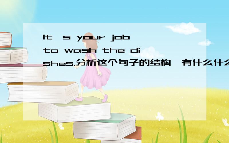 It's your job to wash the dishes.分析这个句子的结构,有什么什么语构成,