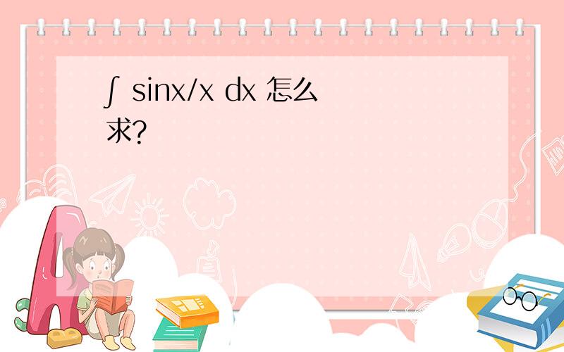 ∫ sinx/x dx 怎么求?