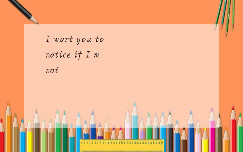 I want you to notice if I m not