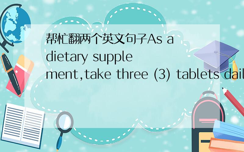 帮忙翻两个英文句子As a dietary supplement,take three (3) tablets daily with meal.(1) bottle containing 90 capsules