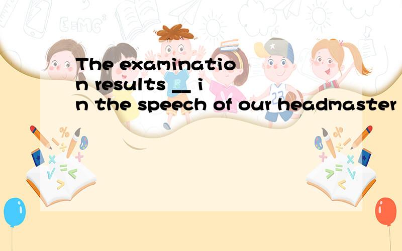 The examination results __ in the speech of our headmaster delighted all of us.A.refer to B.referring to C.was referred to D.referred to