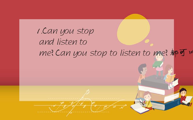 1.Can you stop and listen to me?Can you stop to listen to me?都可以还是有一个对呢?2.There aren't any garden in the big city.在七年级下学期基础训练62页上的,garden居然不是复数,3.It's down the Center Street on the left.对