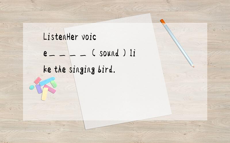 ListenHer voice____(sound)like the singing bird.