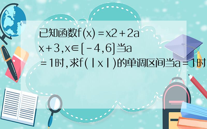 已知函数f(x)＝x2＋2ax＋3,x∈[－4,6]当a＝1时,求f(|x|)的单调区间当a＝1时,f(x)＝x2＋2x＋3,∴f(|x|)＝x2＋2|x|＋3,此时定义域为x∈[－6,6],不懂的是为什么定义域为[－6,6],大前提不是都说了定义域为[－