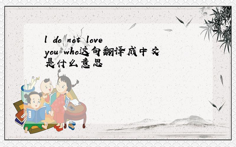 l do not love you who这句翻译成中文是什么意思