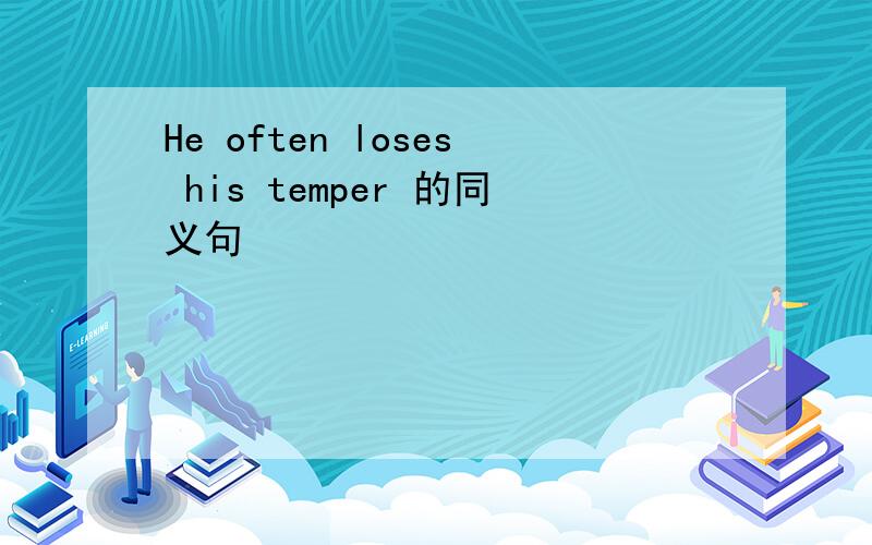 He often loses his temper 的同义句