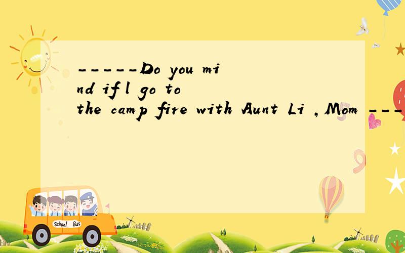 -----Do you mind if l go to the camp fire with Aunt Li ,Mom ------Surely not.________ Acongratulations BWith pleasure CGood luck DHave fun 为什么是D,我觉得是C -----You can use MSM to talk with Vivian on the Internet .------I know.But can you