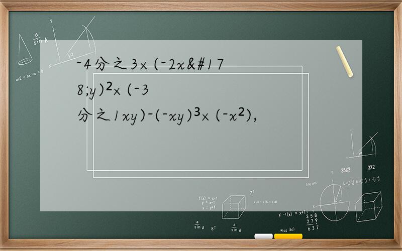 -4分之3×(-2x²y)²×(-3分之1xy)-(-xy)³×(-x²),