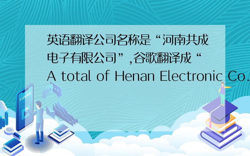 英语翻译公司名称是“河南共成电子有限公司”,谷歌翻译成“A total of Henan Electronic Co.,Ltd.”.共成就是共赢的意思,“A total of ”显然不对.雅虎翻译成“The Henan century altogether wins the technical Limi