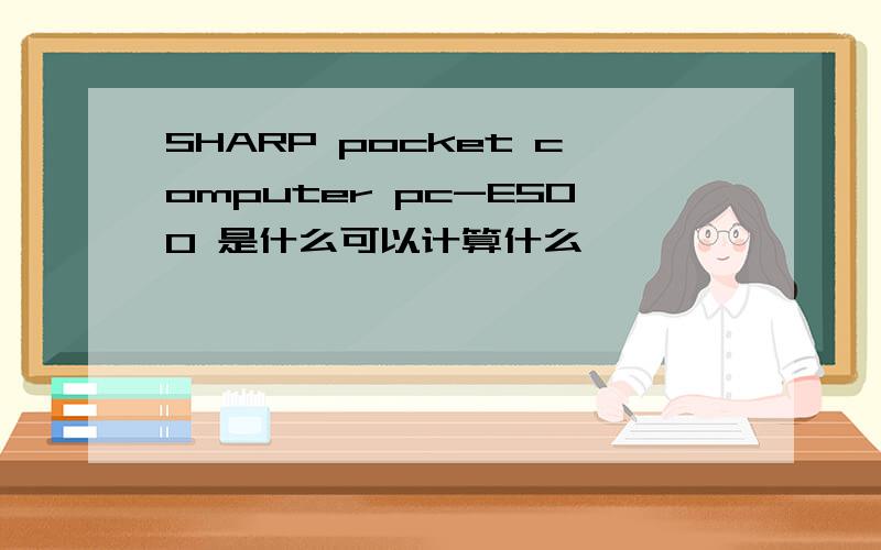 SHARP pocket computer pc-E500 是什么可以计算什么