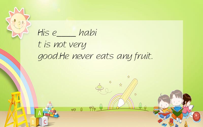 His e____ habit is not very good.He never eats any fruit.