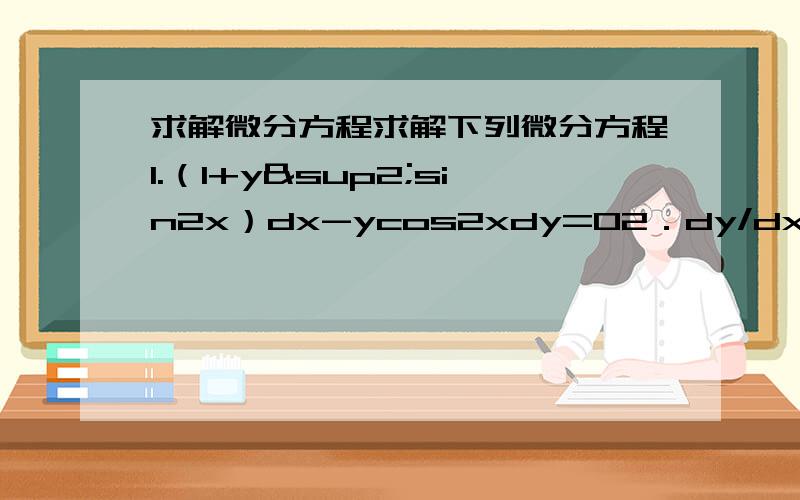 求解微分方程求解下列微分方程1.（1+y²sin2x）dx-ycos2xdy=02．dy/dx=(y-x+1)/(y+x+5)3.x(lnx-lny)dy-ydx=0           x/y          x/y4.(1+2e   )dx+2e   (1-x/y)dy=05.y〃+y=x+3sin2x6.xy〃+(x²-1)(y´-1)=0要步骤
