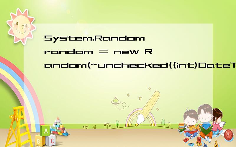 System.Random random = new Random(~unchecked((int)DateTime.Now.Ticks));这个没看懂,Random（）函数中的,unchecked((int)DateTime.Now.Ticks)起什么作用?