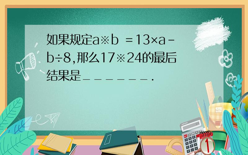 如果规定a※b ＝13×a－b÷8,那么17※24的最后结果是______.