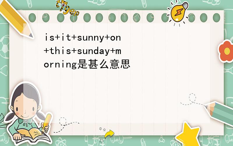 is+it+sunny+on+this+sunday+morning是甚么意思