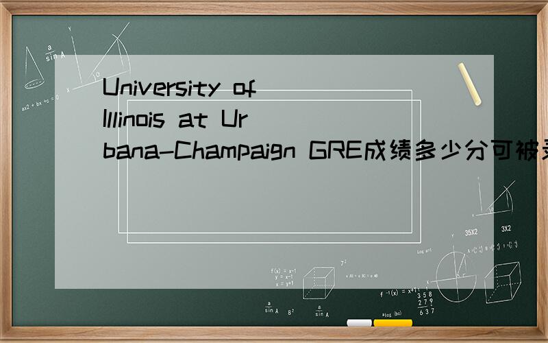 University of Illinois at Urbana-Champaign GRE成绩多少分可被录取?