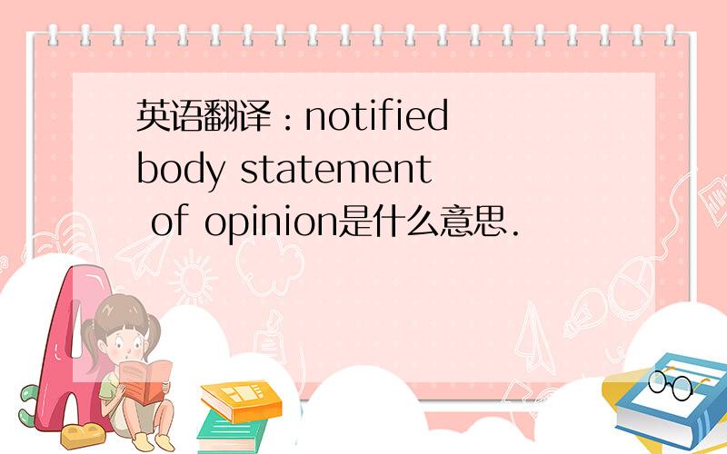 英语翻译：notified body statement of opinion是什么意思.