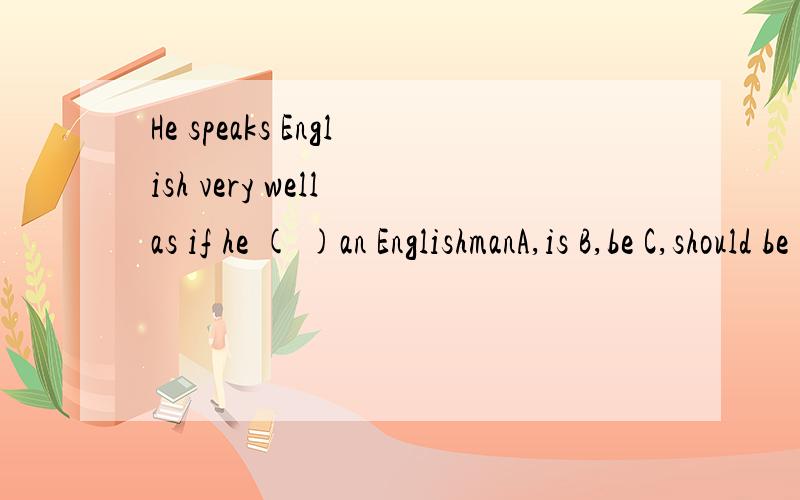He speaks English very well as if he ( )an EnglishmanA,is B,be C,should be D,were .为什么啊,he 不是第三人称吗