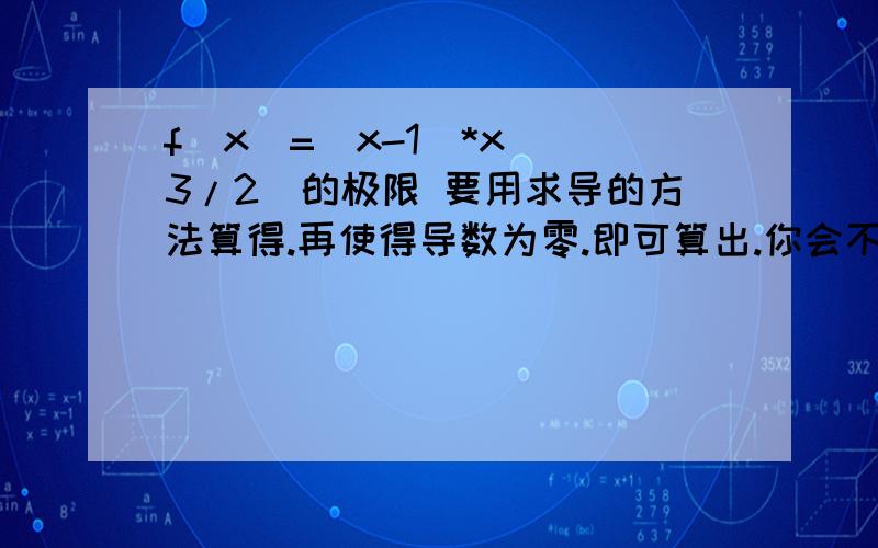 f(x)=(x-1)*x^(3/2)的极限 要用求导的方法算得.再使得导数为零.即可算出.你会不?