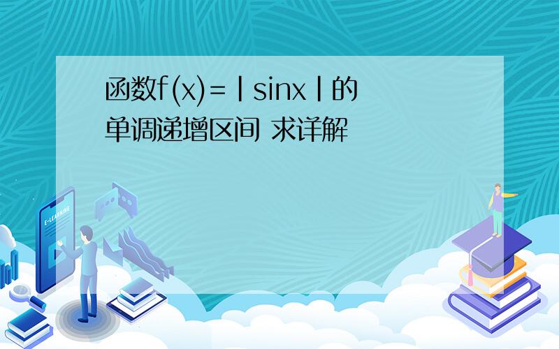 函数f(x)=|sinx|的单调递增区间 求详解