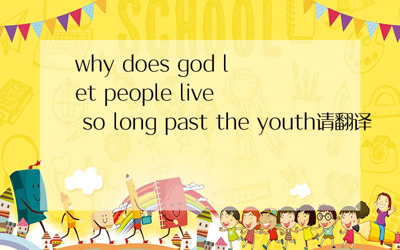 why does god let people live so long past the youth请翻译